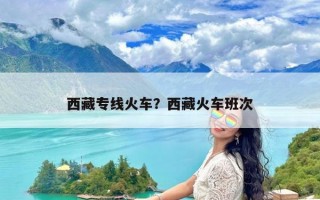 西藏专线火车？西藏火车班次