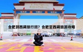 合肥到西藏旅行团？合肥至西藏旅游攻略