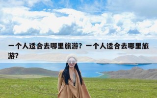一个人适合去哪里旅游？一个人适合去哪里旅游?