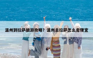 温州到拉萨旅游攻略？温州去拉萨怎么走便宜