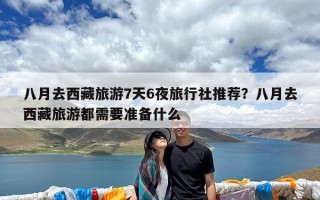 八月去西藏旅游7天6夜旅行社推荐？八月去西藏旅游都需要准备什么