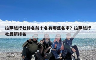 拉萨旅行社排名前十名有哪些名字？拉萨旅行社最新排名