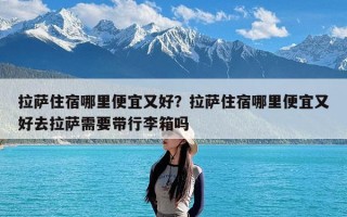 拉萨住宿哪里便宜又好？拉萨住宿哪里便宜又好去拉萨需要带行李箱吗