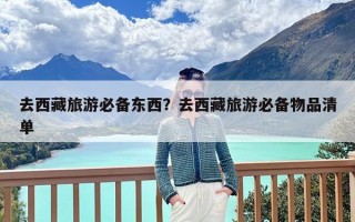 去西藏旅游必备东西？去西藏旅游必备物品清单