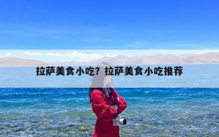 拉萨美食小吃？拉萨美食小吃推荐