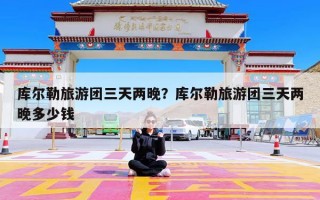 库尔勒旅游团三天两晚？库尔勒旅游团三天两晚多少钱