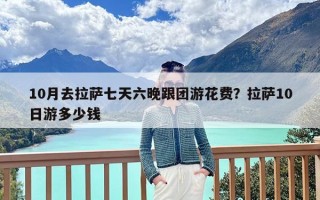 10月去拉萨七天六晚跟团游花费？拉萨10日游多少钱
