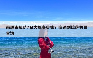 南通去拉萨7日大概多少钱？南通到拉萨机票查询