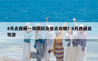 4月去西藏一周跟团及景点攻略？4月西藏自驾游
