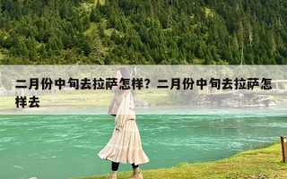 二月份中旬去拉萨怎样？二月份中旬去拉萨怎样去