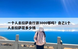 一个人去拉萨自行游3000够吗？自己1个人去拉萨花多少钱