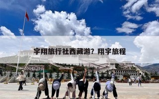 宇翔旅行社西藏游？翔宇旅程