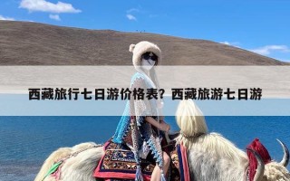 西藏旅行七日游价格表？西藏旅游七日游