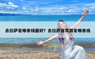 去拉萨走哪条线最好？去拉萨自驾游走哪条线