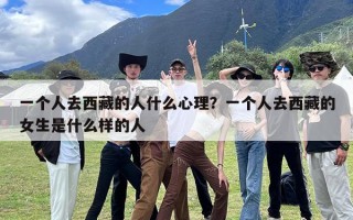 一个人去西藏的人什么心理？一个人去西藏的女生是什么样的人