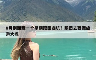 8月到西藏一个星期跟团避坑？跟团去西藏旅游大概