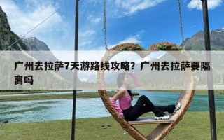 广州去拉萨7天游路线攻略？广州去拉萨要隔离吗