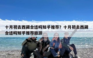 十月初去西藏合适吗知乎推荐？十月初去西藏合适吗知乎推荐旅游