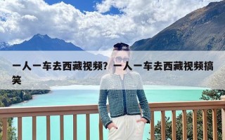 一人一车去西藏视频？一人一车去西藏视频搞笑