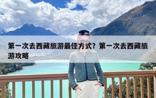 第一次去西藏旅游最佳方式？第一次去西藏旅游攻略