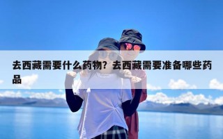 去西藏需要什么药物？去西藏需要准备哪些药品