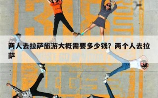 两人去拉萨旅游大概需要多少钱？两个人去拉萨