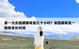 第一次去西藏要吸氧几个小时？来西藏吸氧一般吸多长时间