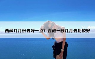 西藏几月份去好一点？西藏一般几月去比较好
