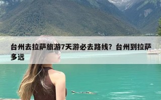 台州去拉萨旅游7天游必去路线？台州到拉萨多远