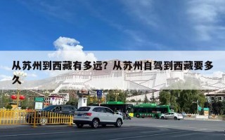 从苏州到西藏有多远？从苏州自驾到西藏要多久