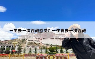 一生去一次西藏感受？一生要去一次西藏