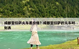 成都至拉萨火车票价格？成都至拉萨的火车时刻表