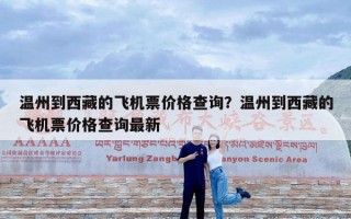 温州到西藏的飞机票价格查询？温州到西藏的飞机票价格查询最新