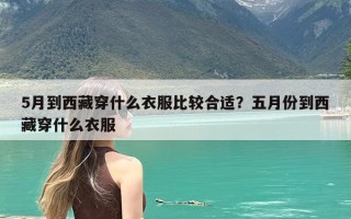 5月到西藏穿什么衣服比较合适？五月份到西藏穿什么衣服