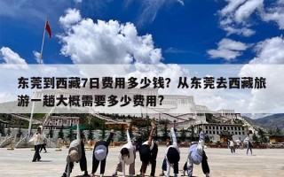东莞到西藏7日费用多少钱？从东莞去西藏旅游一趟大概需要多少费用?