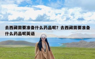 去西藏需要准备什么药品呢？去西藏需要准备什么药品呢英语