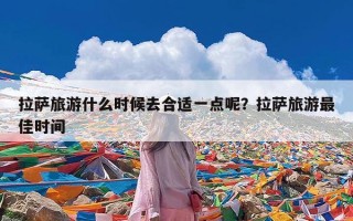 拉萨旅游什么时候去合适一点呢？拉萨旅游最佳时间