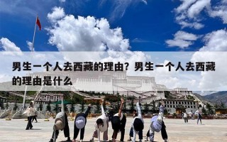 男生一个人去西藏的理由？男生一个人去西藏的理由是什么
