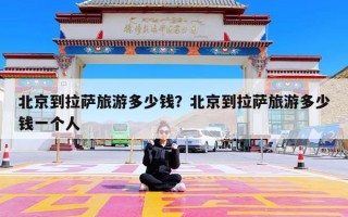 北京到拉萨旅游多少钱？北京到拉萨旅游多少钱一个人