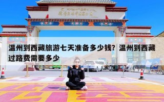 温州到西藏旅游七天准备多少钱？温州到西藏过路费需要多少