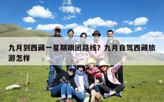 九月到西藏一星期跟团路线？九月自驾西藏旅游怎样