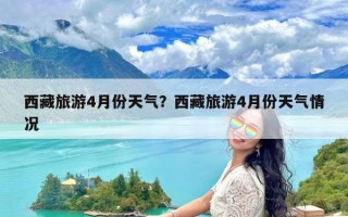 西藏旅游4月份天气？西藏旅游4月份天气情况