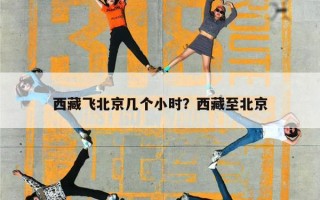 西藏飞北京几个小时？西藏至北京