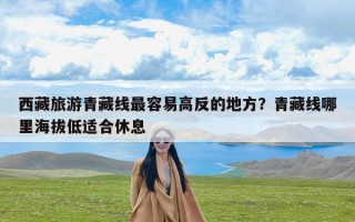 西藏旅游青藏线最容易高反的地方？青藏线哪里海拔低适合休息