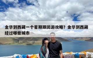 金华到西藏一个星期跟团游攻略？金华到西藏经过哪些城市