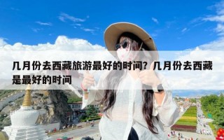 几月份去西藏旅游最好的时间？几月份去西藏是最好的时间
