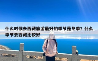 什么时候去西藏旅游最好的季节是冬季？什么季节去西藏比较好