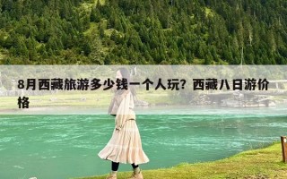 8月西藏旅游多少钱一个人玩？西藏八日游价格