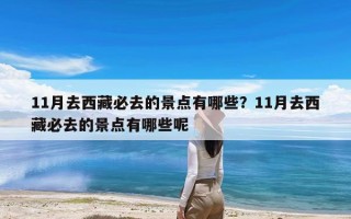 11月去西藏必去的景点有哪些？11月去西藏必去的景点有哪些呢