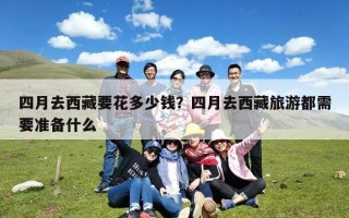 四月去西藏要花多少钱？四月去西藏旅游都需要准备什么